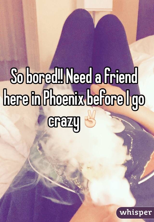 So bored!! Need a friend here in Phoenix before I go crazy✌🏻️