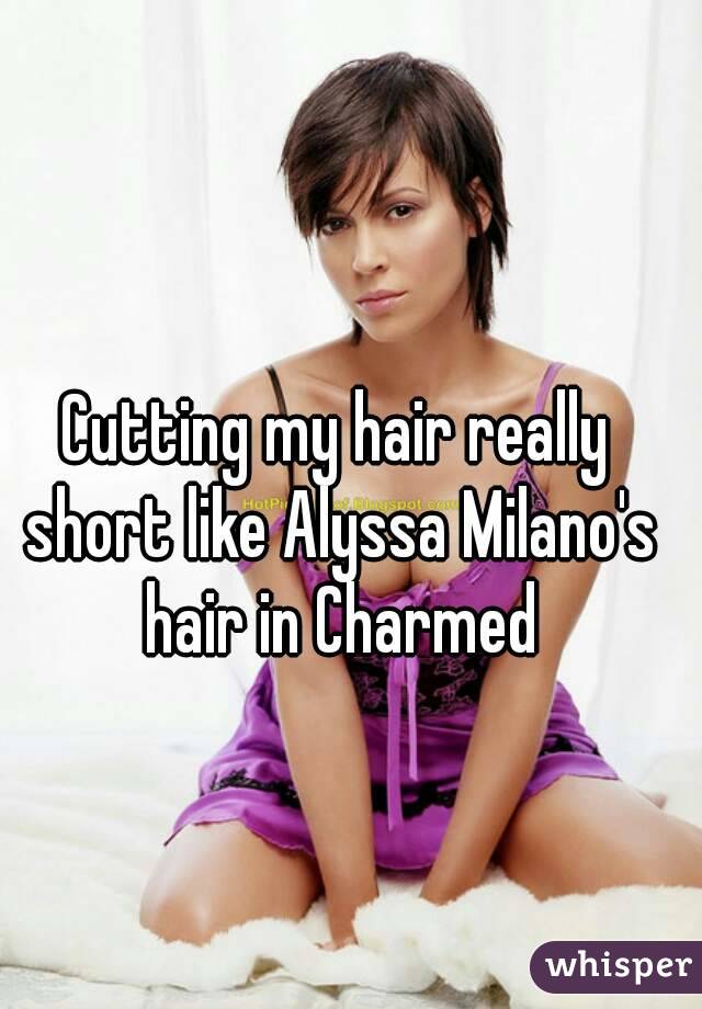 Cutting my hair really short like Alyssa Milano's hair in Charmed