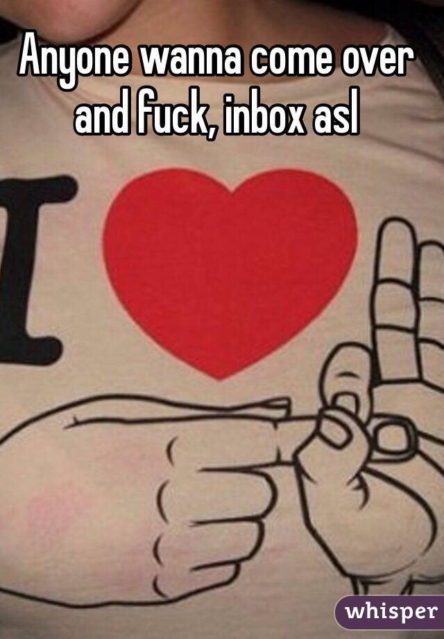 Anyone wanna come over and fuck, inbox asl