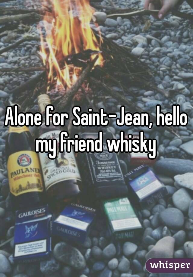 Alone for Saint-Jean, hello my friend whisky 