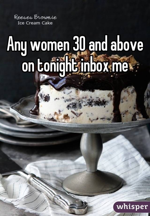 Any women 30 and above on tonight inbox me