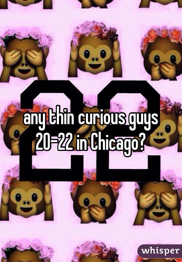  any thin curious guys 20-22 in Chicago?