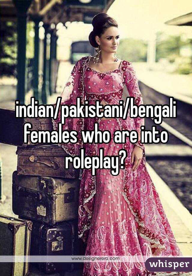 indian/pakistani/bengali females who are into roleplay?