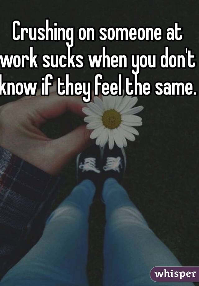 Crushing on someone at work sucks when you don't know if they feel the same. 