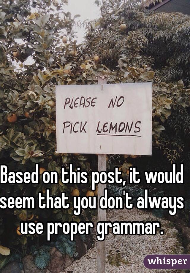 Based on this post, it would seem that you don't always use proper grammar. 