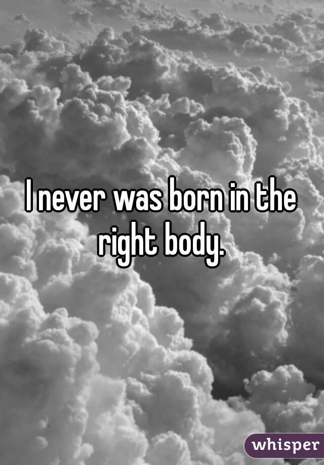 I never was born in the right body. 