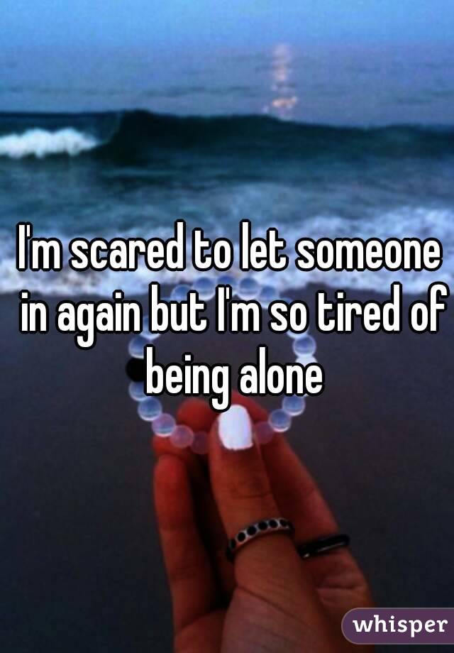 I'm scared to let someone in again but I'm so tired of being alone