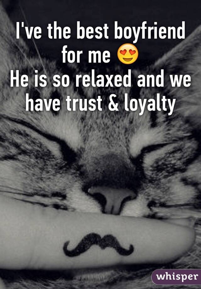 I've the best boyfriend for me 😍
He is so relaxed and we have trust & loyalty 