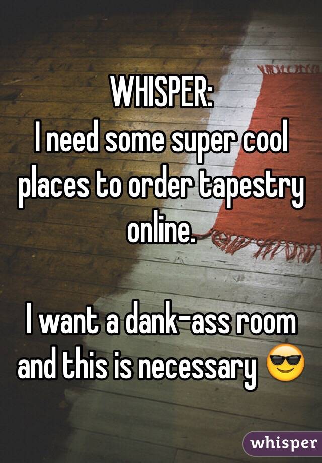 WHISPER:
I need some super cool places to order tapestry online.

I want a dank-ass room and this is necessary 😎