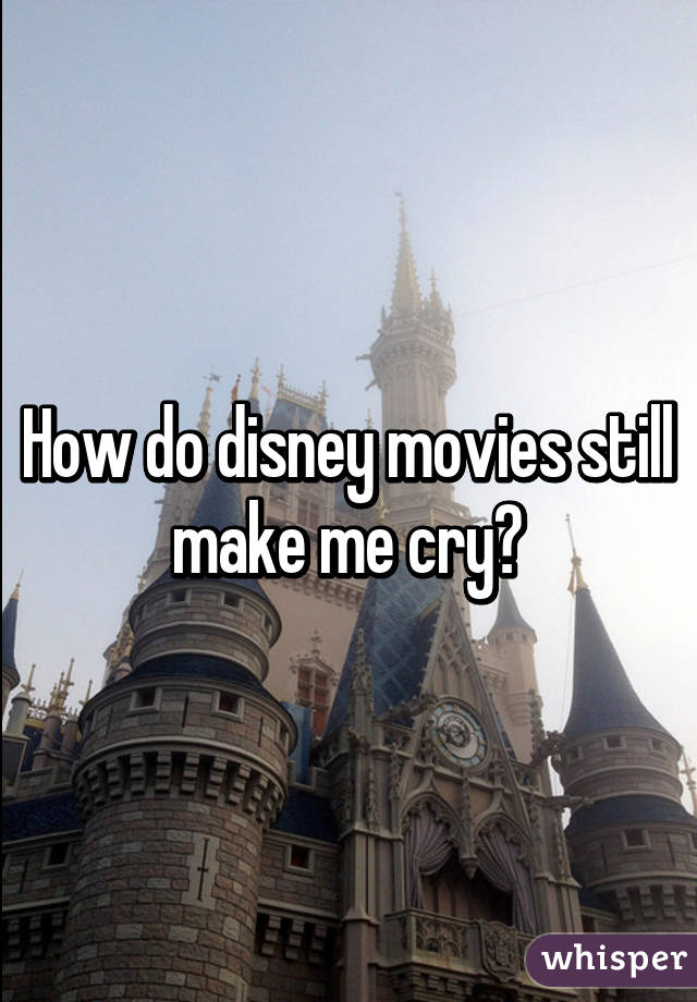 How do disney movies still make me cry?