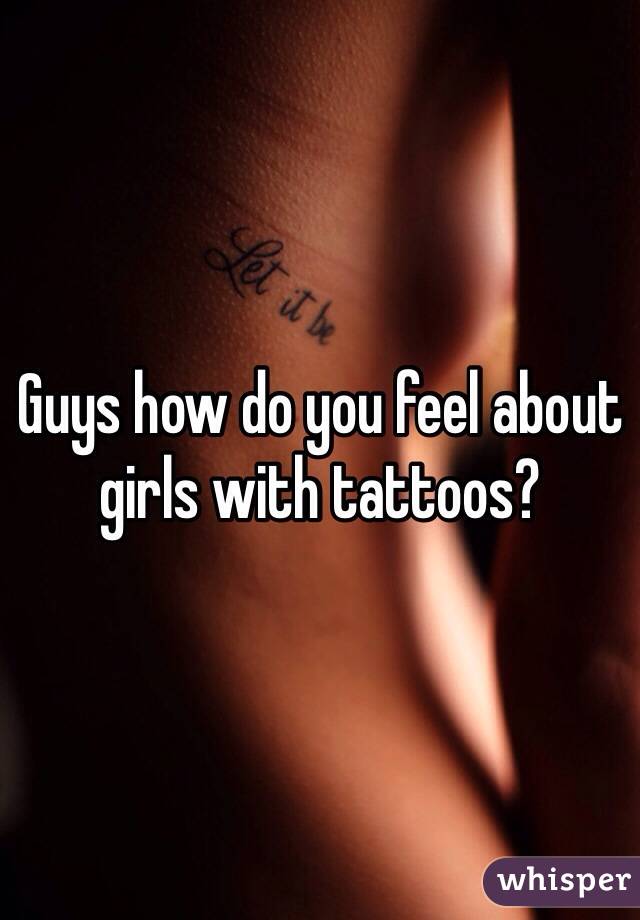 Guys how do you feel about girls with tattoos?