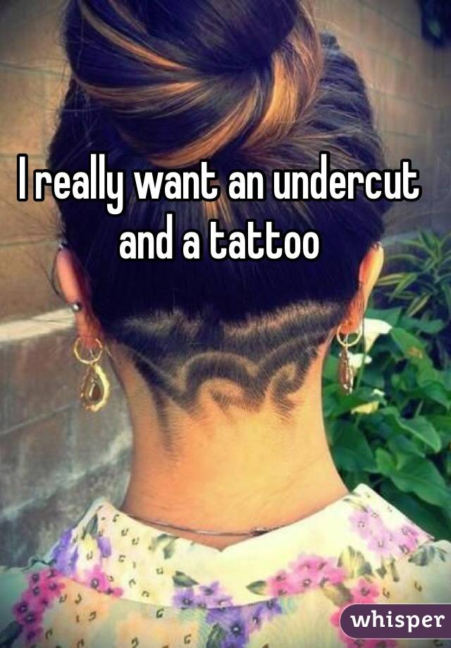 I really want an undercut and a tattoo 