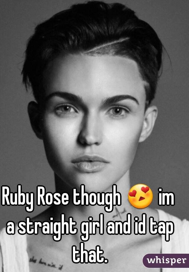 Ruby Rose though 😍 im a straight girl and id tap that.