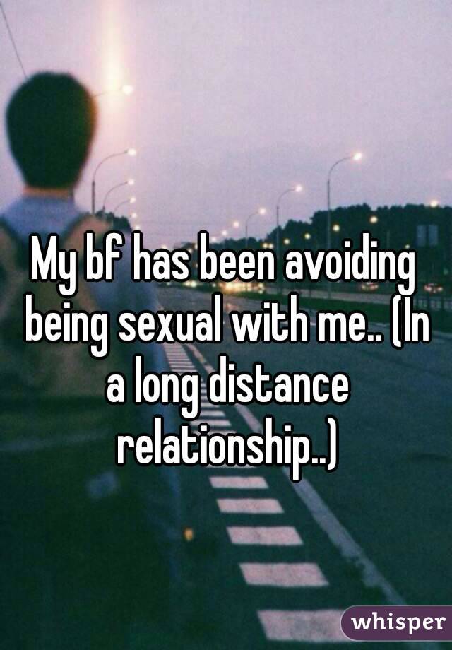 My bf has been avoiding being sexual with me.. (In a long distance relationship..)