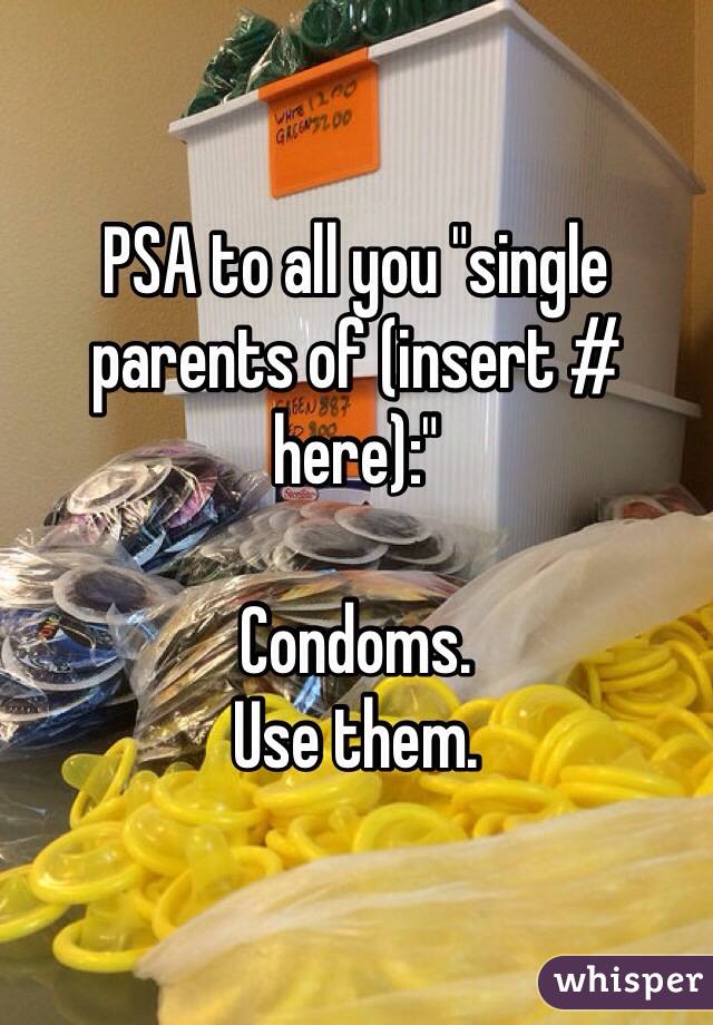 PSA to all you "single parents of (insert # here):"

Condoms. 
Use them. 