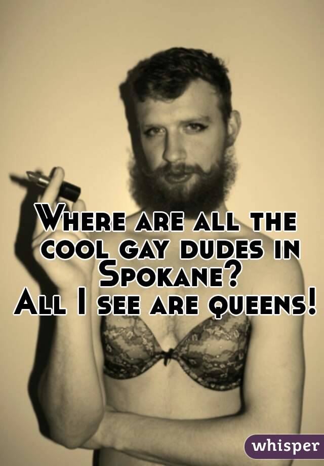 Where are all the cool gay dudes in Spokane?
All I see are queens!