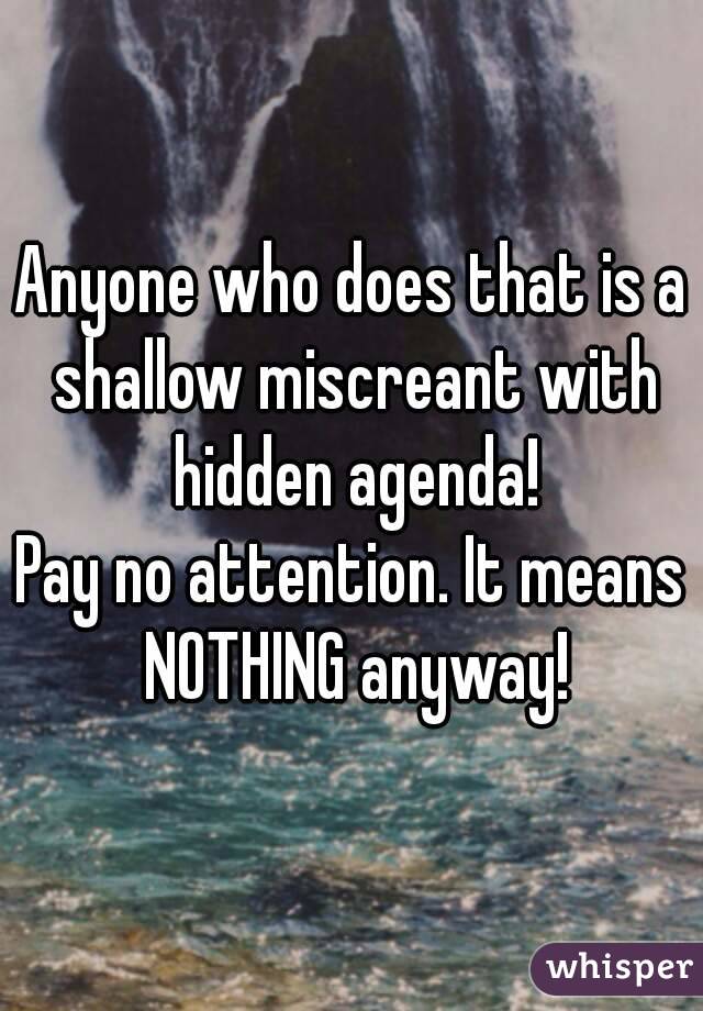 Anyone who does that is a shallow miscreant with hidden agenda!
Pay no attention. It means NOTHING anyway!