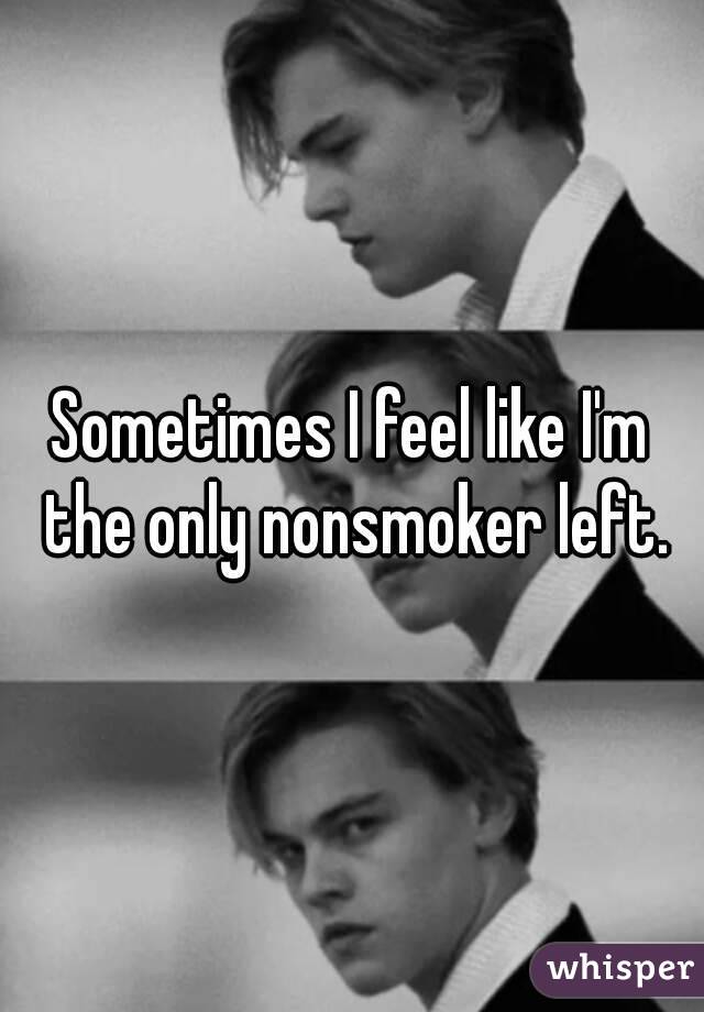 Sometimes I feel like I'm the only nonsmoker left.