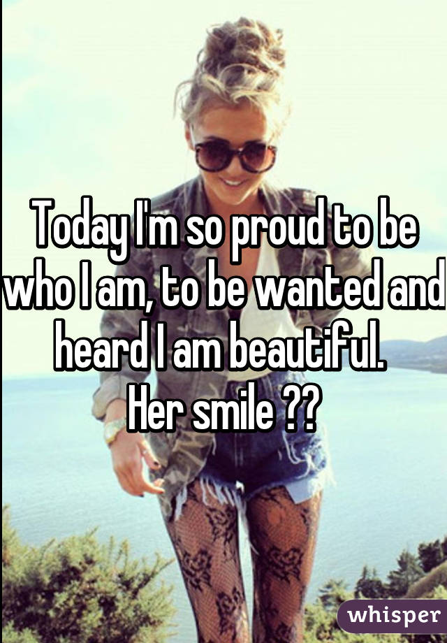 Today I'm so proud to be who I am, to be wanted and heard I am beautiful. 
Her smile 😍😘