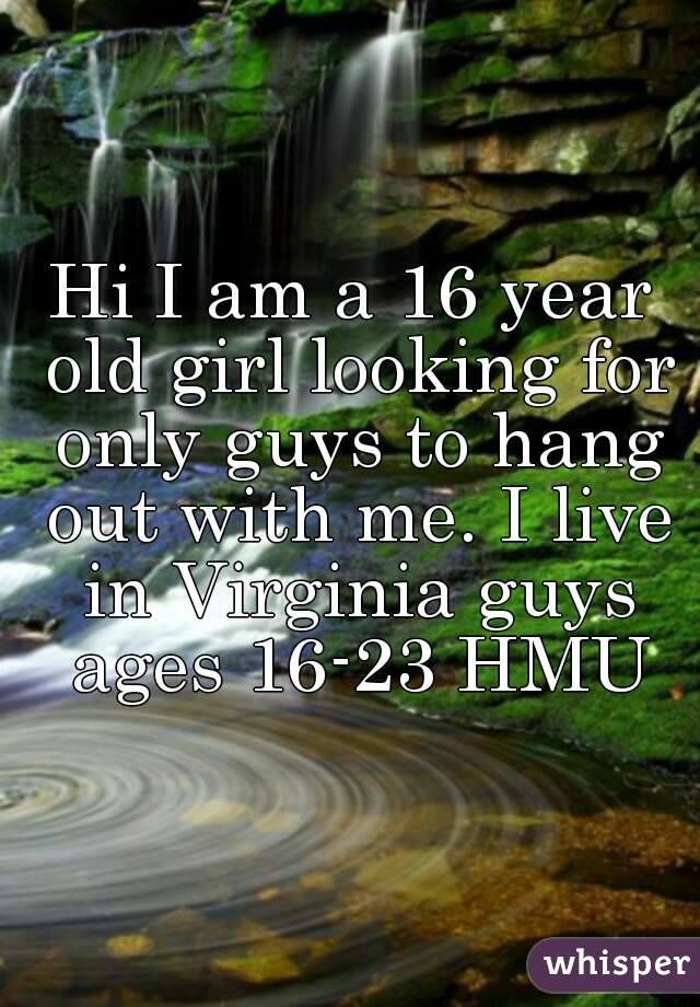 Hi I am a 16 year old girl looking for only guys to hang out with me. I live in Virginia guys ages 16-23 HMU