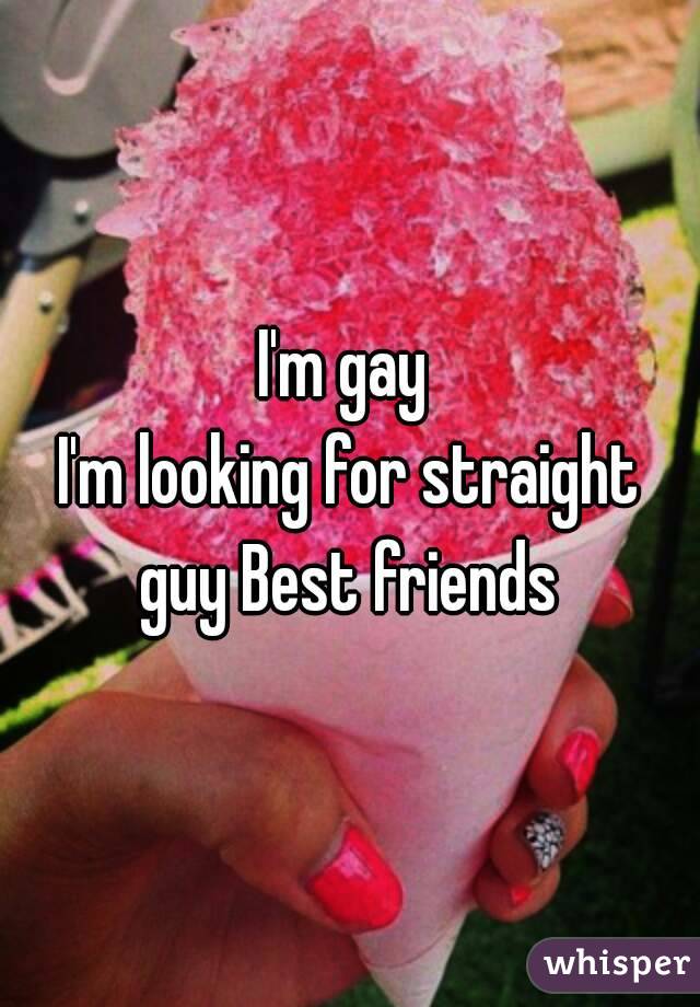 I'm gay 
I'm looking for straight guy Best friends 