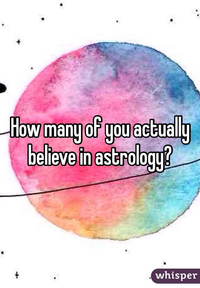 How many of you actually believe in astrology? 