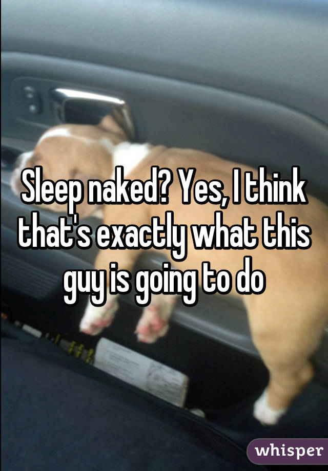 Sleep naked? Yes, I think that's exactly what this guy is going to do