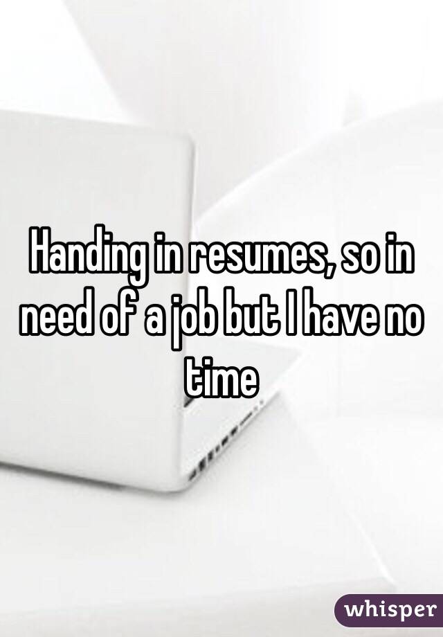 Handing in resumes, so in need of a job but I have no time 