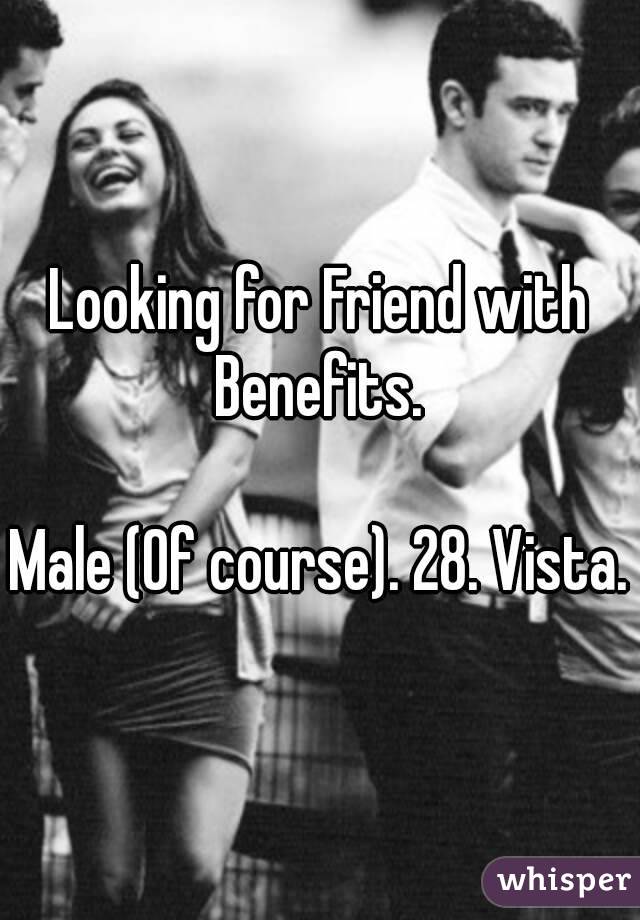 Looking for Friend with Benefits. 

Male (Of course). 28. Vista.