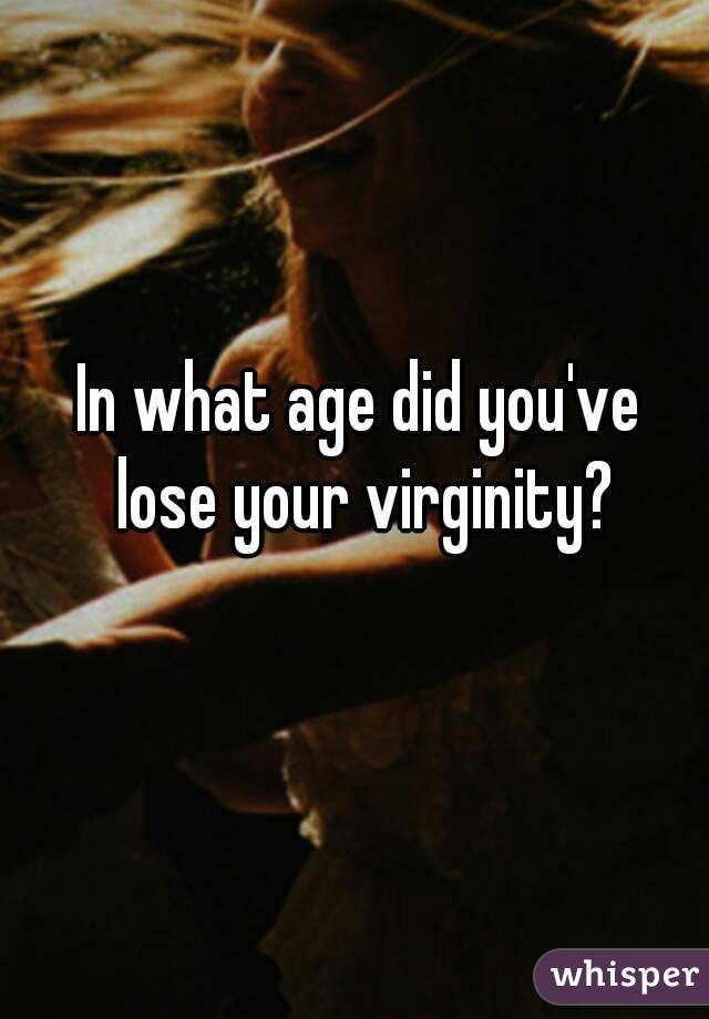 In what age did you've lose your virginity?