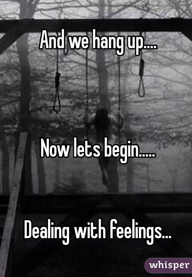 And we hang up....



Now lets begin.....


Dealing with feelings...