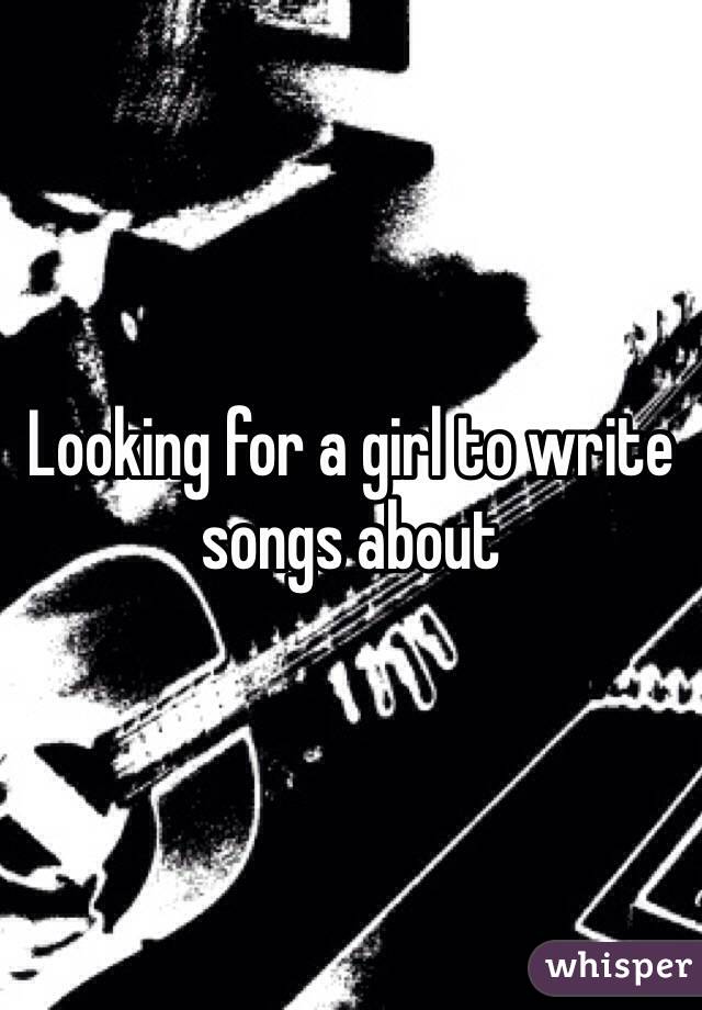 Looking for a girl to write songs about