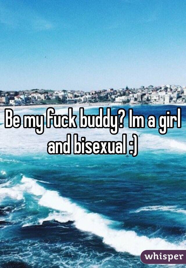 Be my fuck buddy? Im a girl and bisexual :)