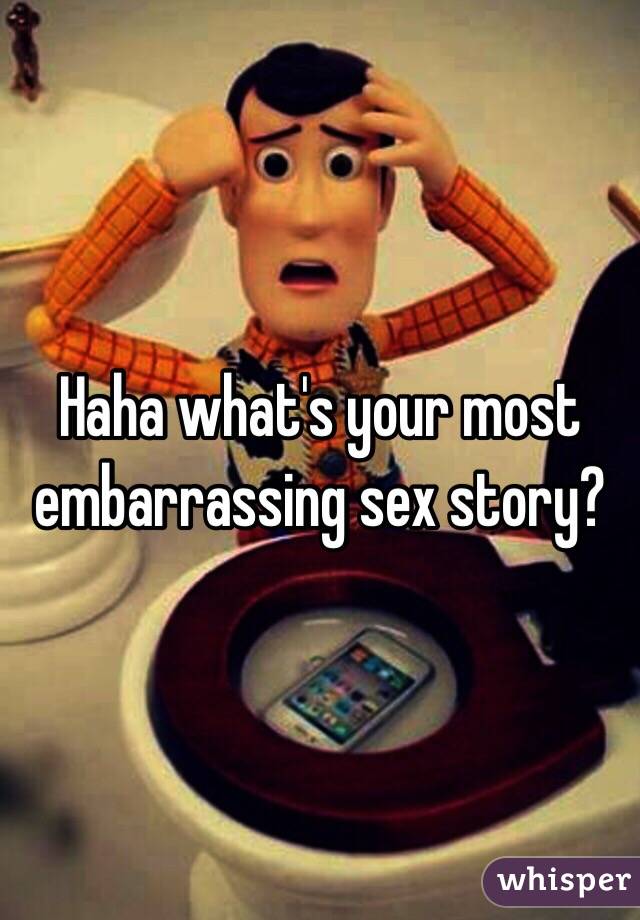 Haha what's your most embarrassing sex story? 