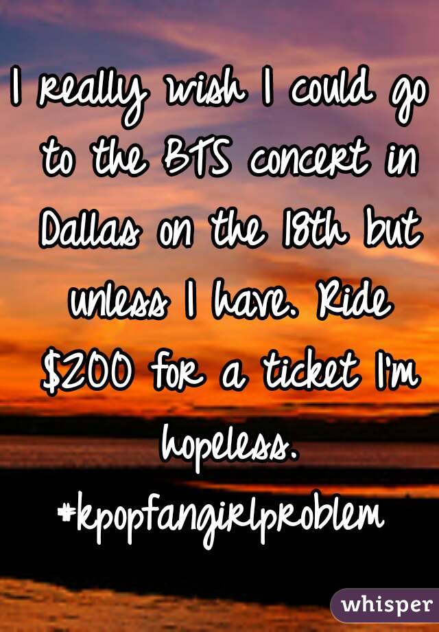 I really wish I could go to the BTS concert in Dallas on the 18th but unless I have. Ride $200 for a ticket I'm hopeless.
#kpopfangirlproblem