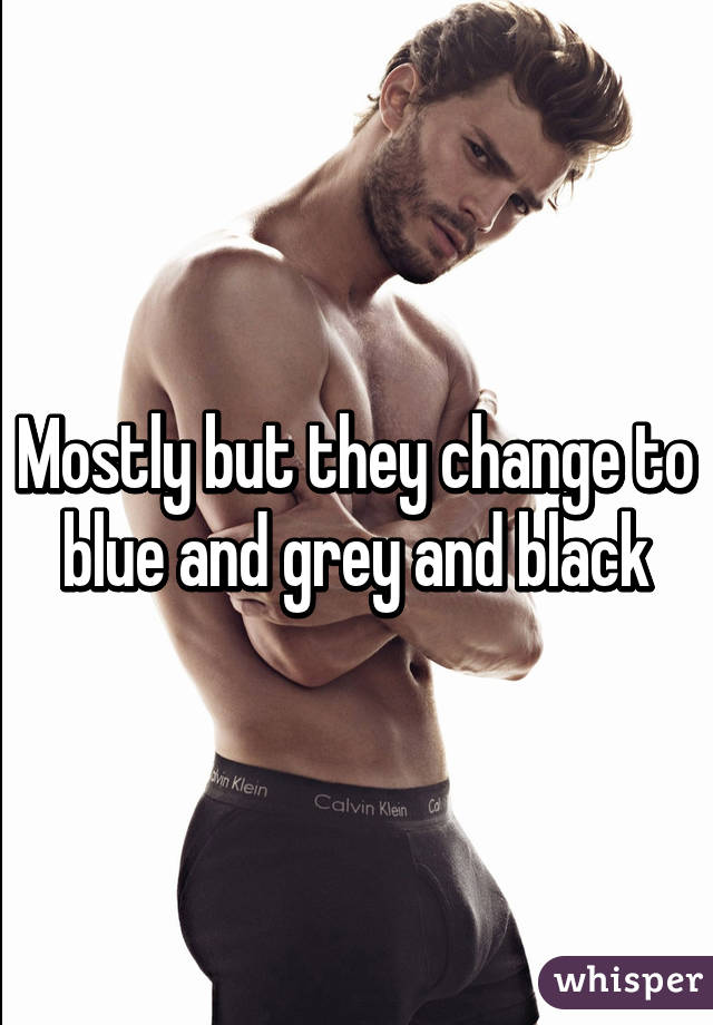 Mostly but they change to blue and grey and black