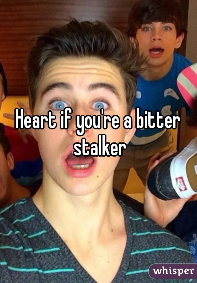 Heart if you're a bitter stalker