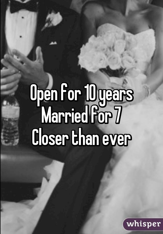 Open for 10 years
Married for 7
Closer than ever