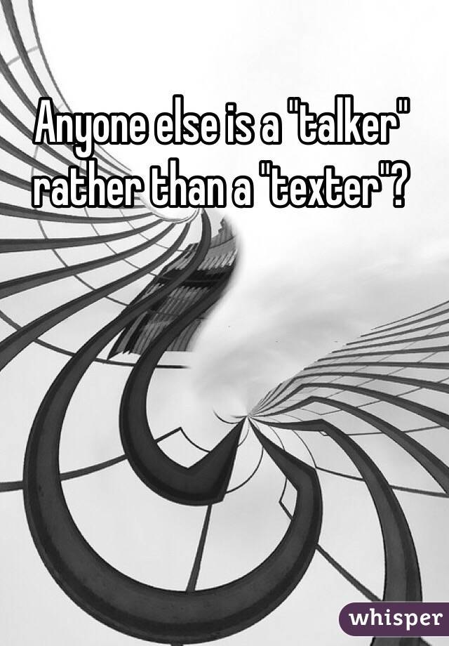 Anyone else is a "talker" rather than a "texter"?
