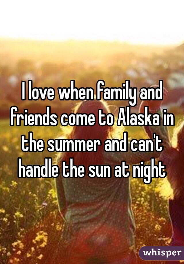 I love when family and friends come to Alaska in the summer and can't handle the sun at night