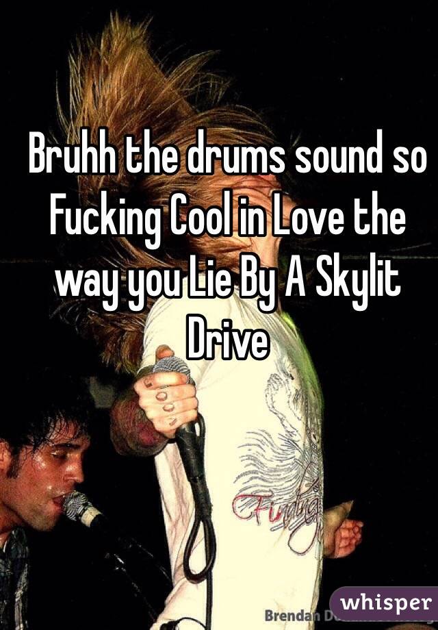 Bruhh the drums sound so Fucking Cool in Love the way you Lie By A Skylit Drive