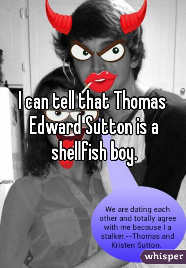 I can tell that Thomas Edward Sutton is a shellfish boy.