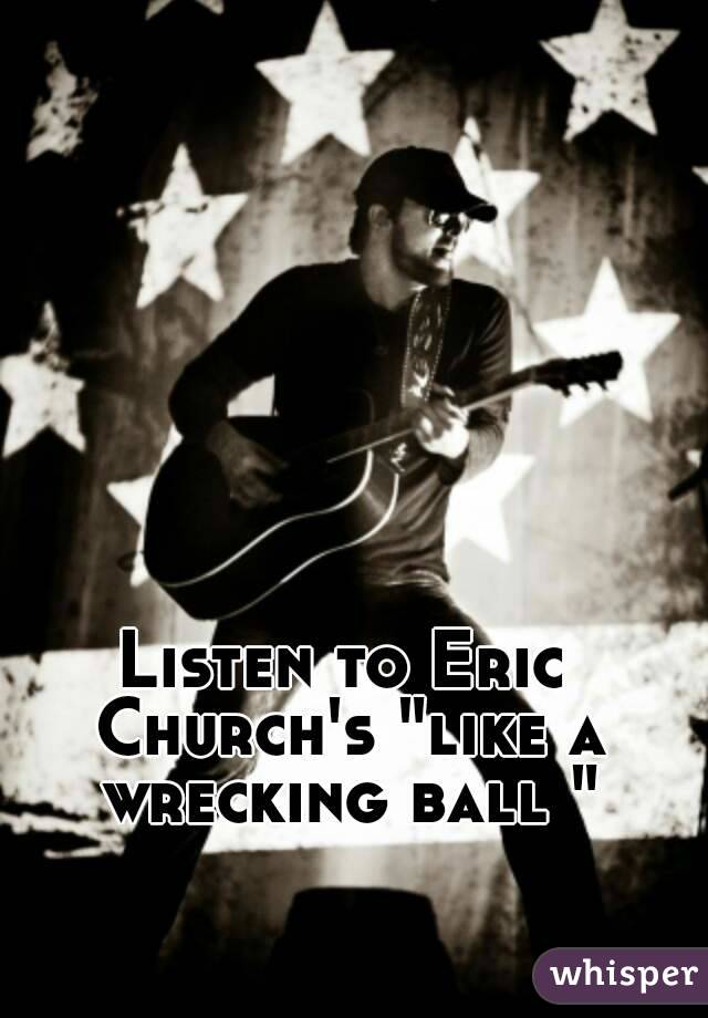 Listen to Eric Church's "like a wrecking ball "