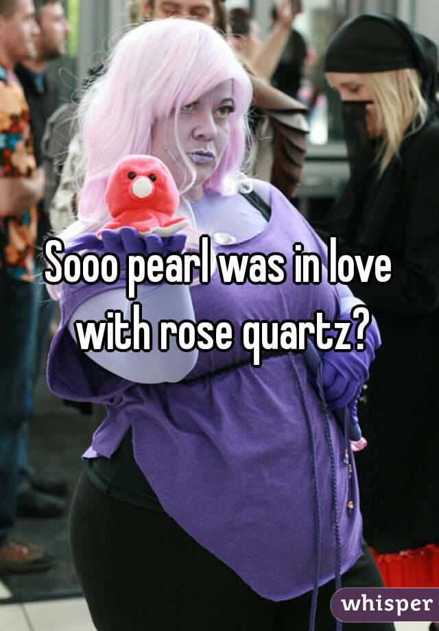 Sooo pearl was in love with rose quartz?