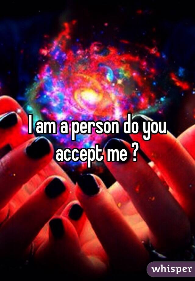 I am a person do you accept me ?