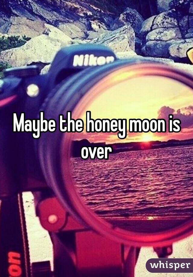 Maybe the honey moon is over 