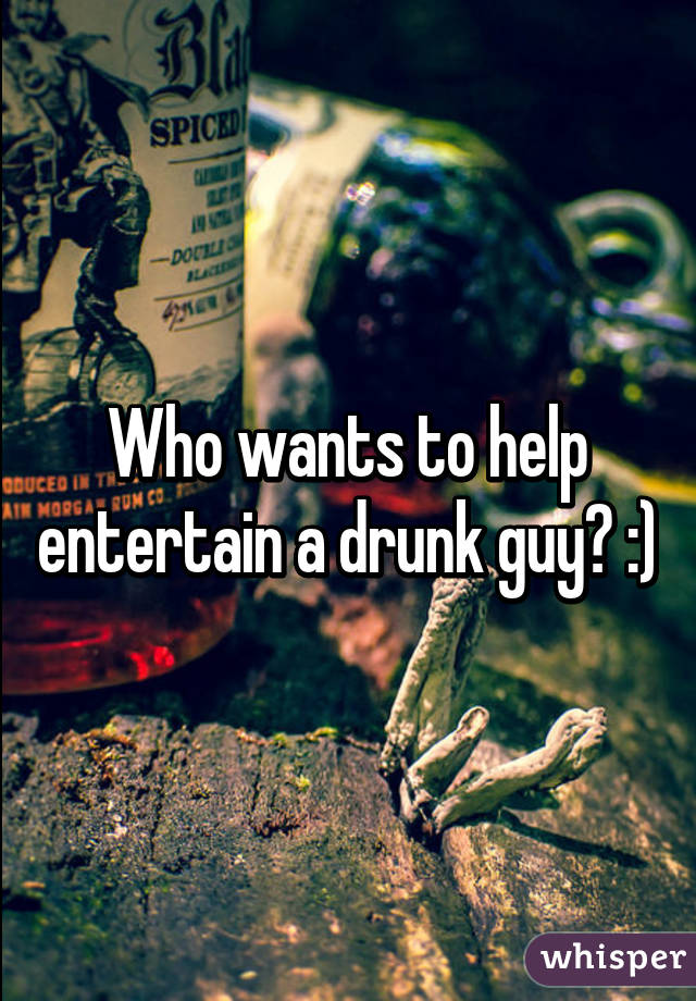 Who wants to help entertain a drunk guy? :)