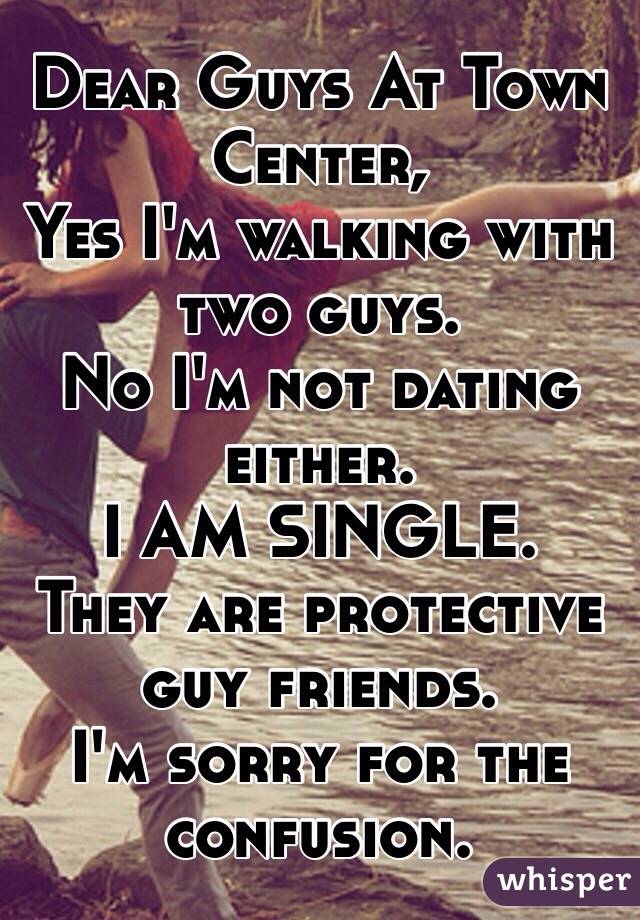 Dear Guys At Town Center, 
Yes I'm walking with two guys. 
No I'm not dating either.
I AM SINGLE.
They are protective guy friends.
I'm sorry for the confusion.