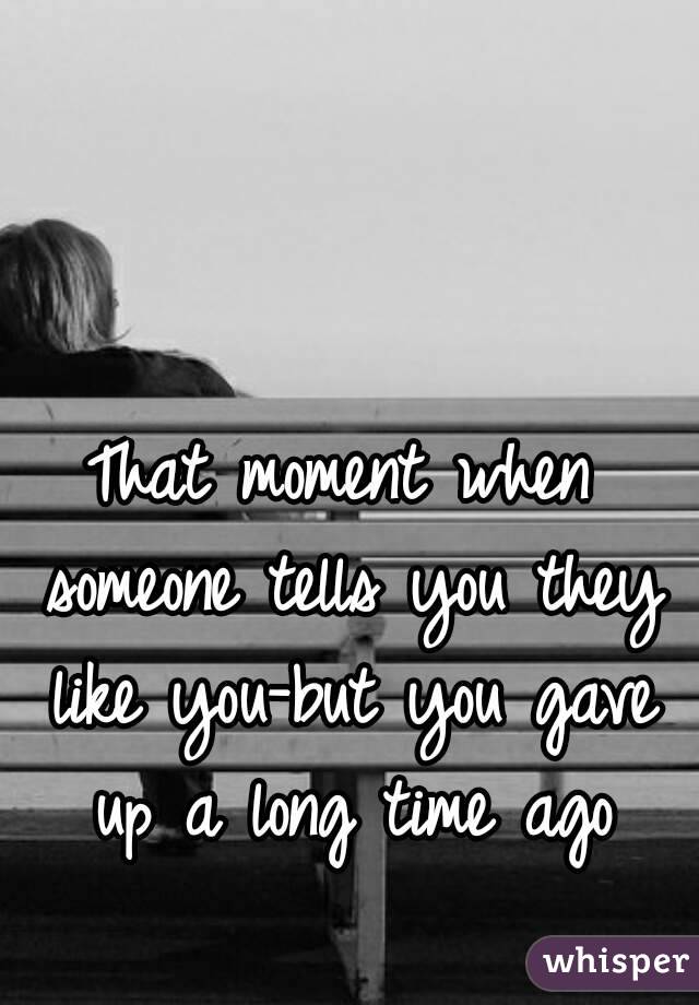 That moment when someone tells you they like you-but you gave up a long time ago