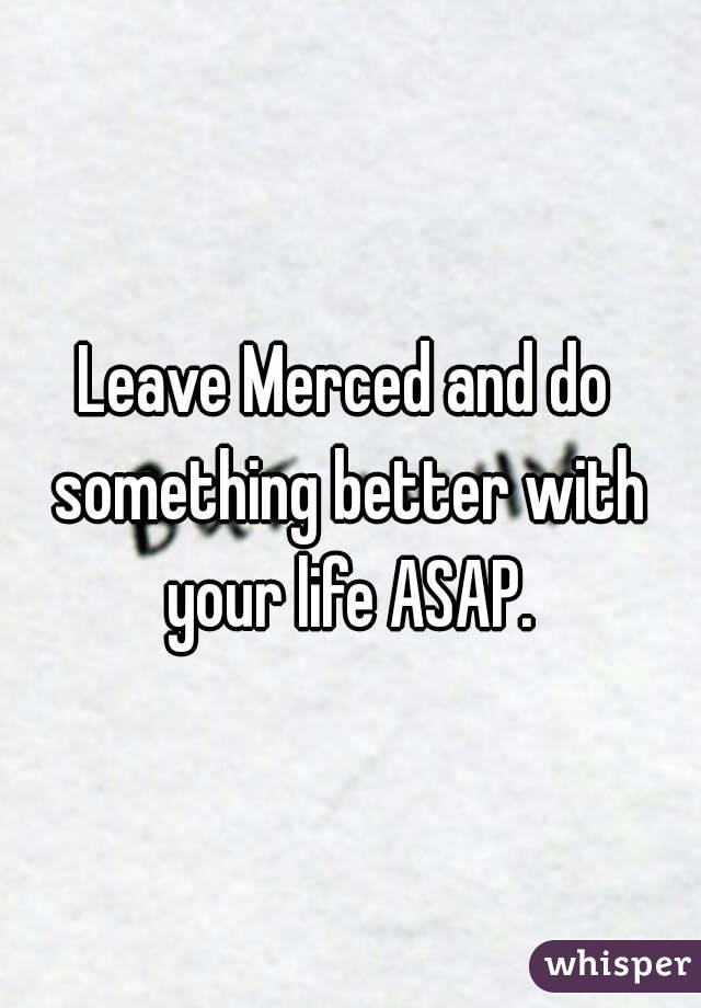 Leave Merced and do something better with your life ASAP.